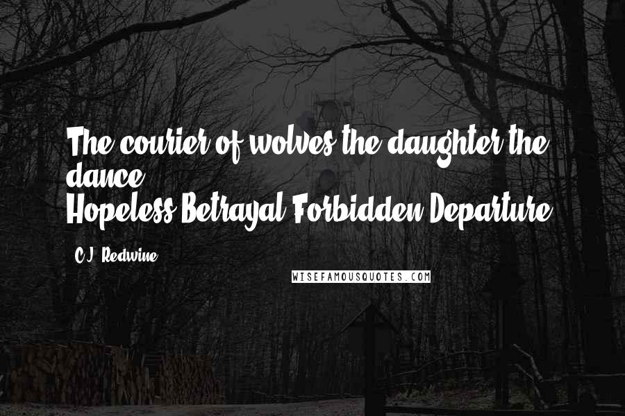 C.J. Redwine Quotes: The courier of wolves the daughter the dance. Hopeless.Betrayal.Forbidden.Departure.