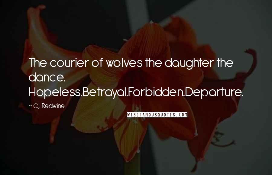 C.J. Redwine Quotes: The courier of wolves the daughter the dance. Hopeless.Betrayal.Forbidden.Departure.