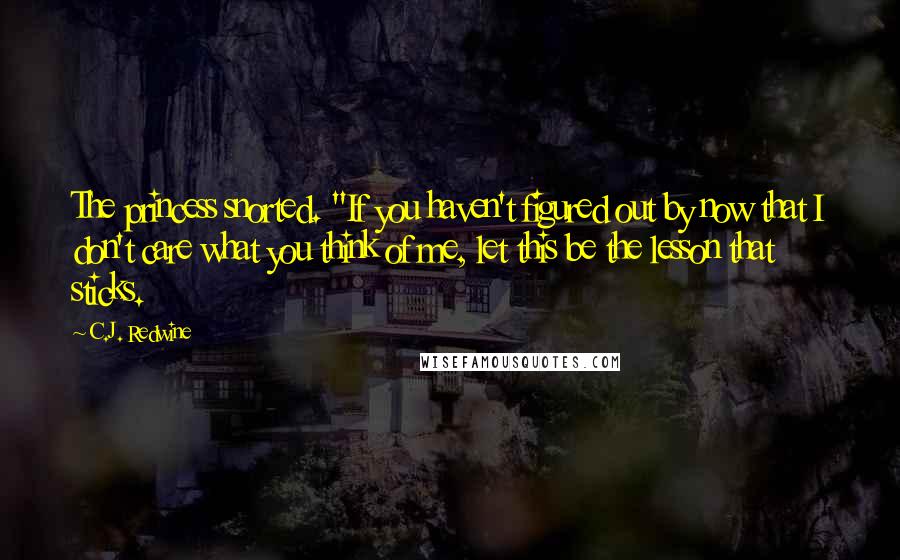 C.J. Redwine Quotes: The princess snorted. "If you haven't figured out by now that I don't care what you think of me, let this be the lesson that sticks.