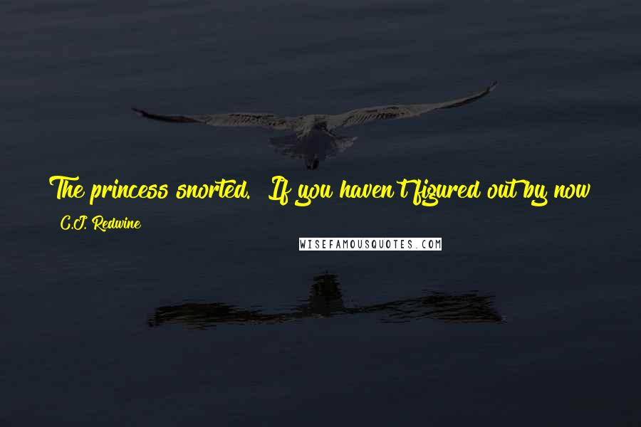 C.J. Redwine Quotes: The princess snorted. "If you haven't figured out by now that I don't care what you think of me, let this be the lesson that sticks.