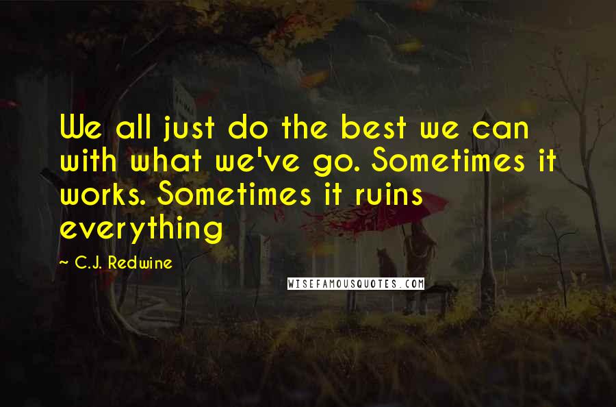 C.J. Redwine Quotes: We all just do the best we can with what we've go. Sometimes it works. Sometimes it ruins everything