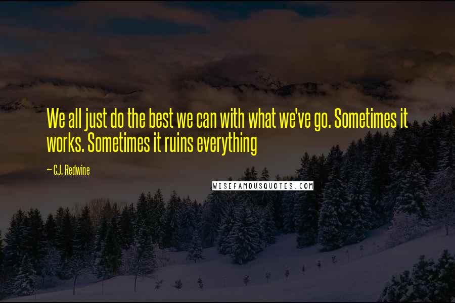 C.J. Redwine Quotes: We all just do the best we can with what we've go. Sometimes it works. Sometimes it ruins everything