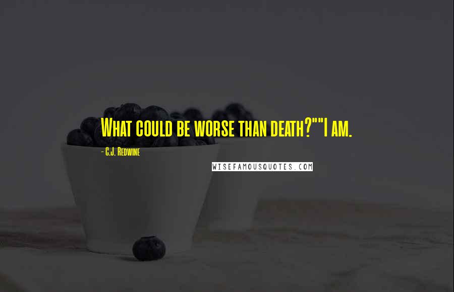 C.J. Redwine Quotes: What could be worse than death?""I am.