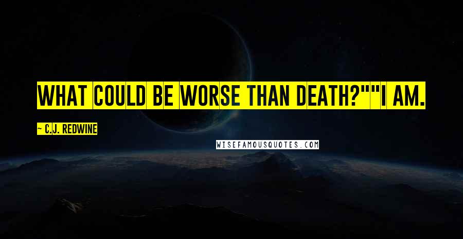 C.J. Redwine Quotes: What could be worse than death?""I am.