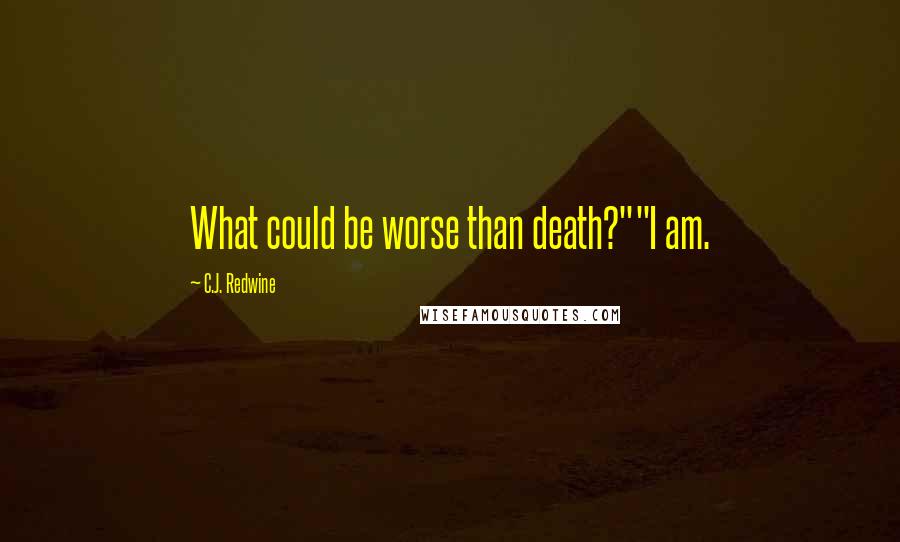 C.J. Redwine Quotes: What could be worse than death?""I am.