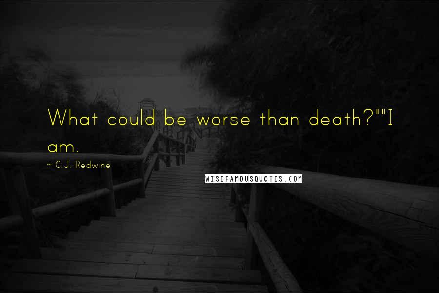 C.J. Redwine Quotes: What could be worse than death?""I am.