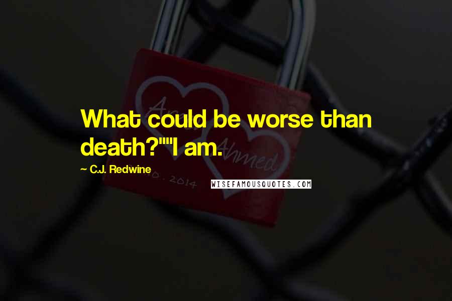 C.J. Redwine Quotes: What could be worse than death?""I am.