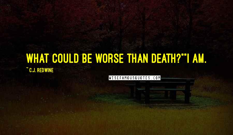 C.J. Redwine Quotes: What could be worse than death?""I am.