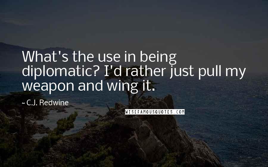 C.J. Redwine Quotes: What's the use in being diplomatic? I'd rather just pull my weapon and wing it.