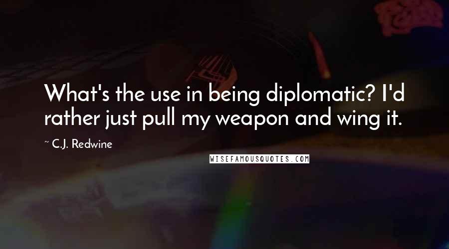 C.J. Redwine Quotes: What's the use in being diplomatic? I'd rather just pull my weapon and wing it.