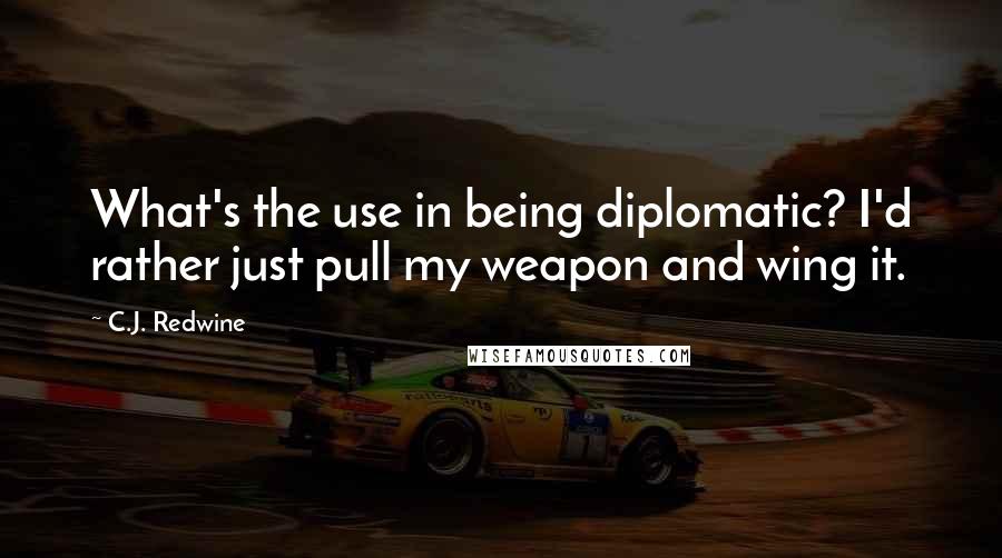 C.J. Redwine Quotes: What's the use in being diplomatic? I'd rather just pull my weapon and wing it.