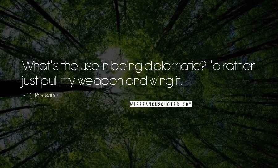 C.J. Redwine Quotes: What's the use in being diplomatic? I'd rather just pull my weapon and wing it.