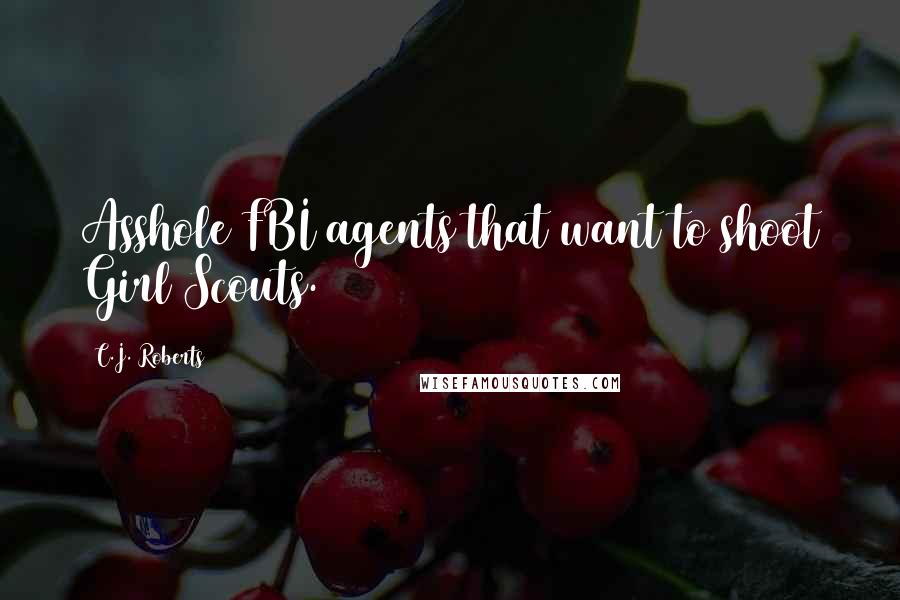 C.J. Roberts Quotes: Asshole FBI agents that want to shoot Girl Scouts.