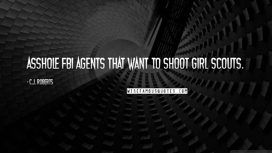 C.J. Roberts Quotes: Asshole FBI agents that want to shoot Girl Scouts.