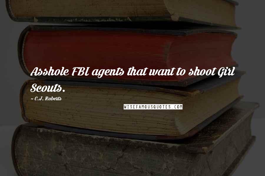 C.J. Roberts Quotes: Asshole FBI agents that want to shoot Girl Scouts.