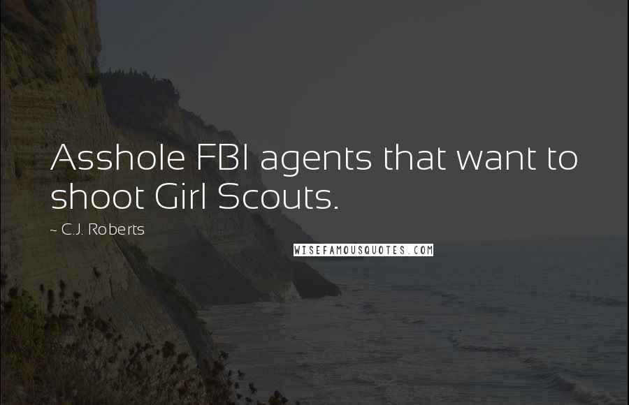 C.J. Roberts Quotes: Asshole FBI agents that want to shoot Girl Scouts.