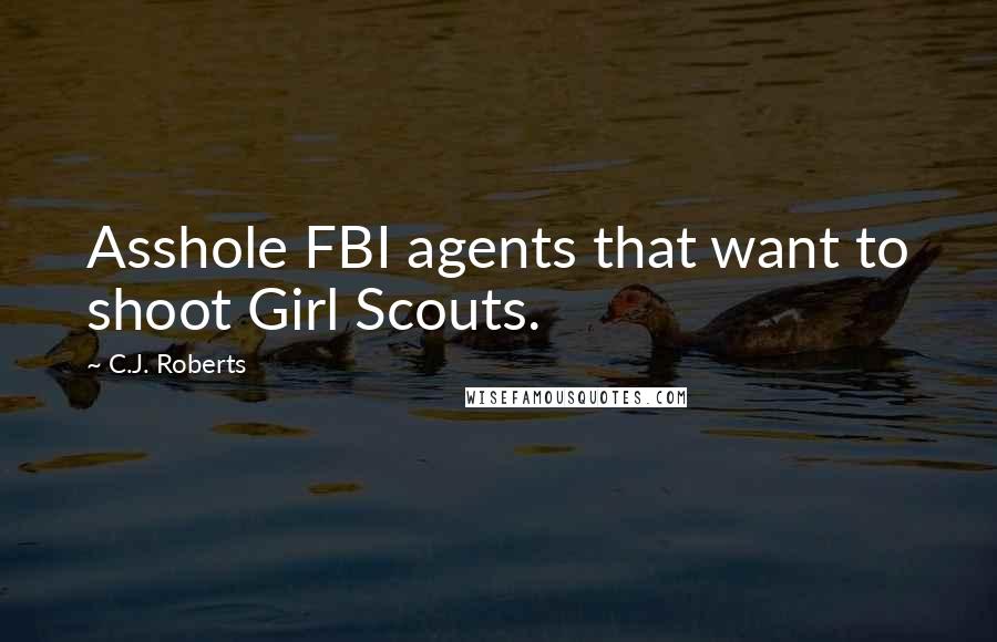 C.J. Roberts Quotes: Asshole FBI agents that want to shoot Girl Scouts.