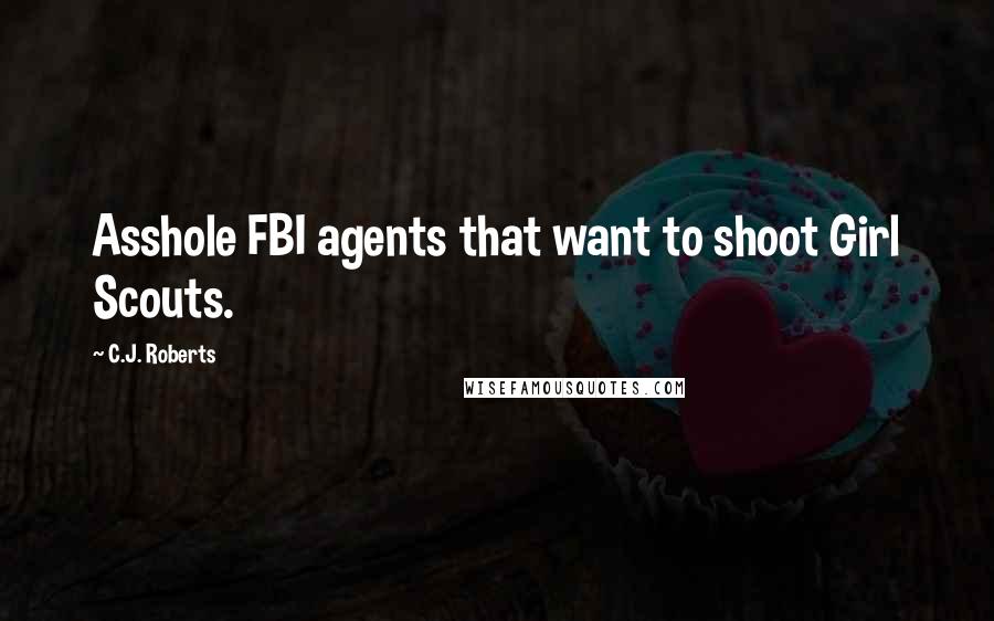 C.J. Roberts Quotes: Asshole FBI agents that want to shoot Girl Scouts.