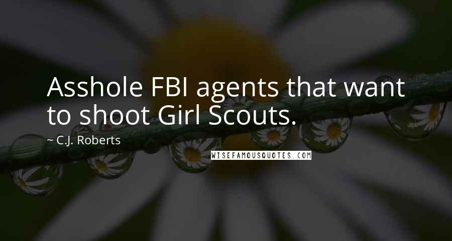 C.J. Roberts Quotes: Asshole FBI agents that want to shoot Girl Scouts.