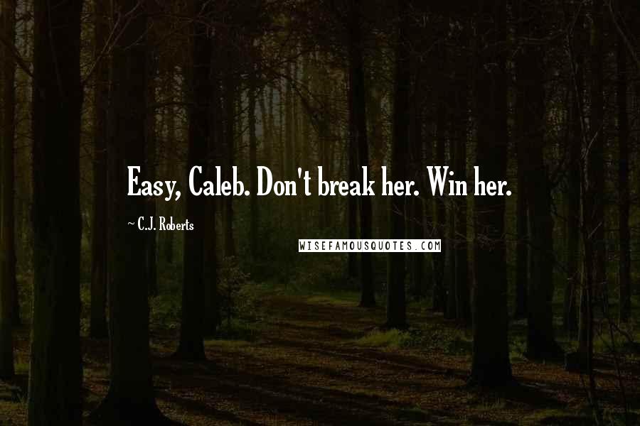 C.J. Roberts Quotes: Easy, Caleb. Don't break her. Win her.