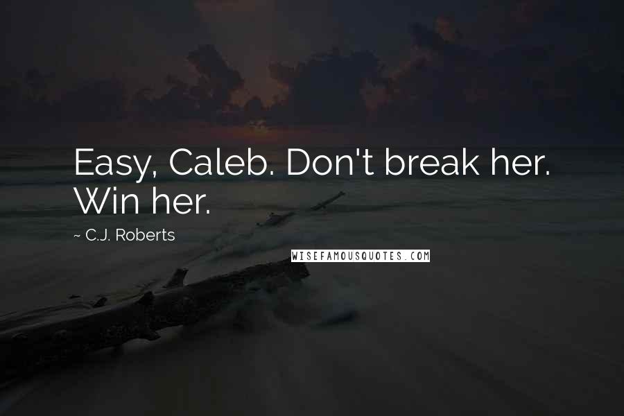 C.J. Roberts Quotes: Easy, Caleb. Don't break her. Win her.