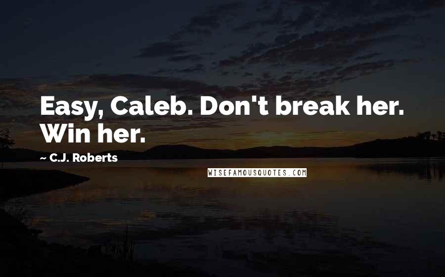 C.J. Roberts Quotes: Easy, Caleb. Don't break her. Win her.