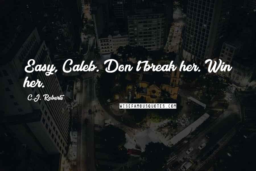 C.J. Roberts Quotes: Easy, Caleb. Don't break her. Win her.