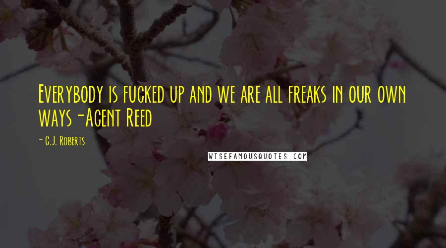 C.J. Roberts Quotes: Everybody is fucked up and we are all freaks in our own ways-Agent Reed