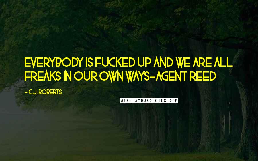 C.J. Roberts Quotes: Everybody is fucked up and we are all freaks in our own ways-Agent Reed