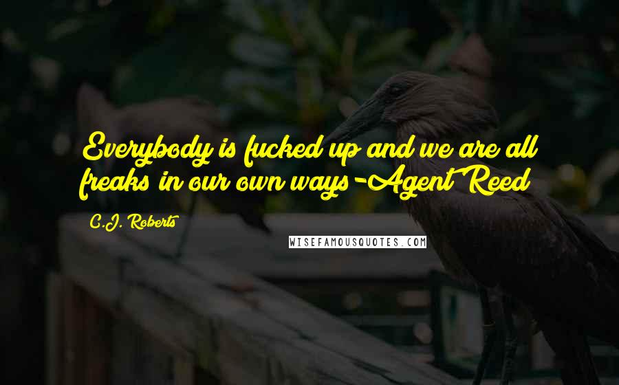 C.J. Roberts Quotes: Everybody is fucked up and we are all freaks in our own ways-Agent Reed