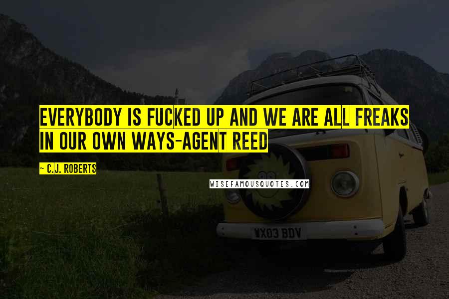 C.J. Roberts Quotes: Everybody is fucked up and we are all freaks in our own ways-Agent Reed