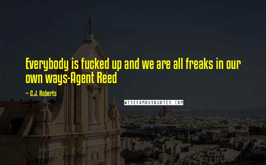 C.J. Roberts Quotes: Everybody is fucked up and we are all freaks in our own ways-Agent Reed