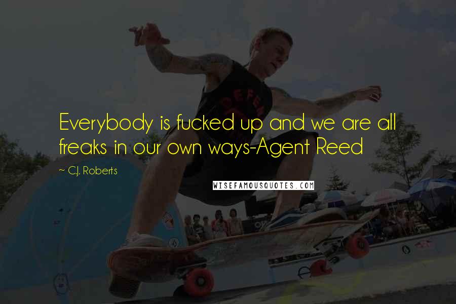 C.J. Roberts Quotes: Everybody is fucked up and we are all freaks in our own ways-Agent Reed