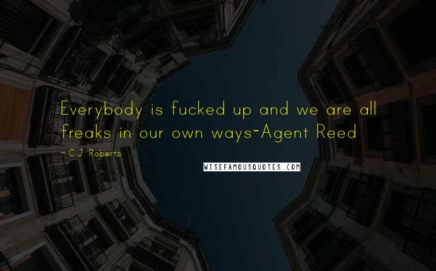 C.J. Roberts Quotes: Everybody is fucked up and we are all freaks in our own ways-Agent Reed