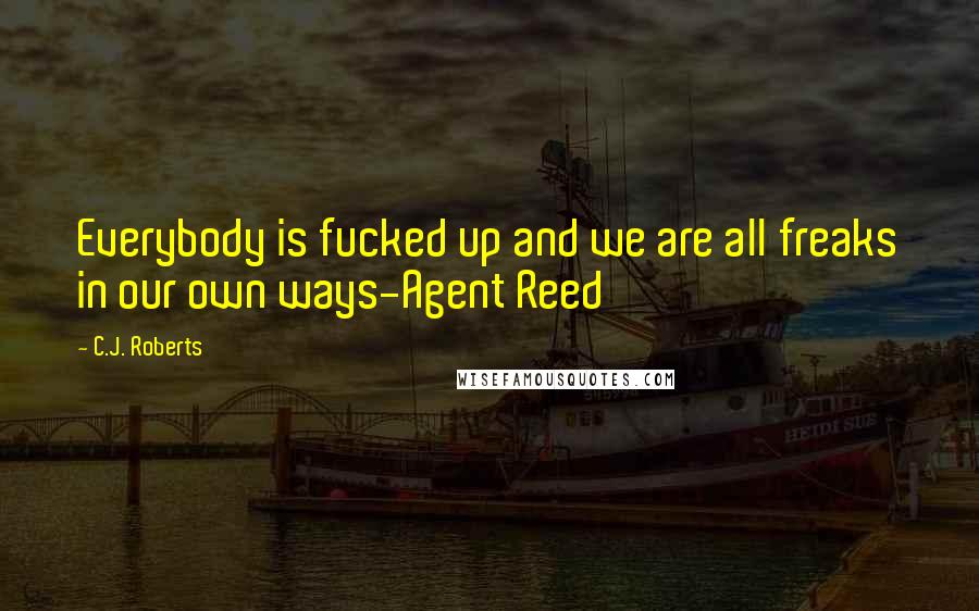 C.J. Roberts Quotes: Everybody is fucked up and we are all freaks in our own ways-Agent Reed