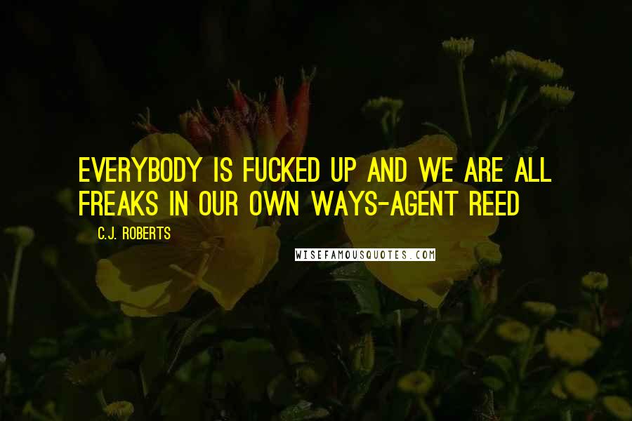 C.J. Roberts Quotes: Everybody is fucked up and we are all freaks in our own ways-Agent Reed