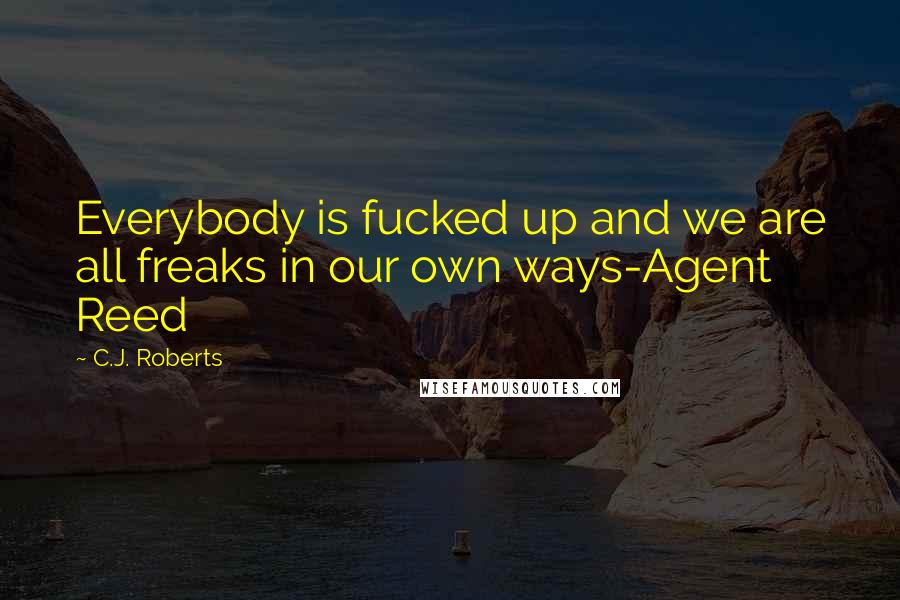 C.J. Roberts Quotes: Everybody is fucked up and we are all freaks in our own ways-Agent Reed