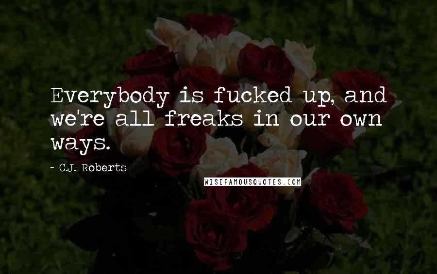 C.J. Roberts Quotes: Everybody is fucked up, and we're all freaks in our own ways.