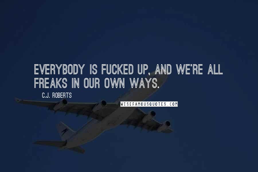 C.J. Roberts Quotes: Everybody is fucked up, and we're all freaks in our own ways.