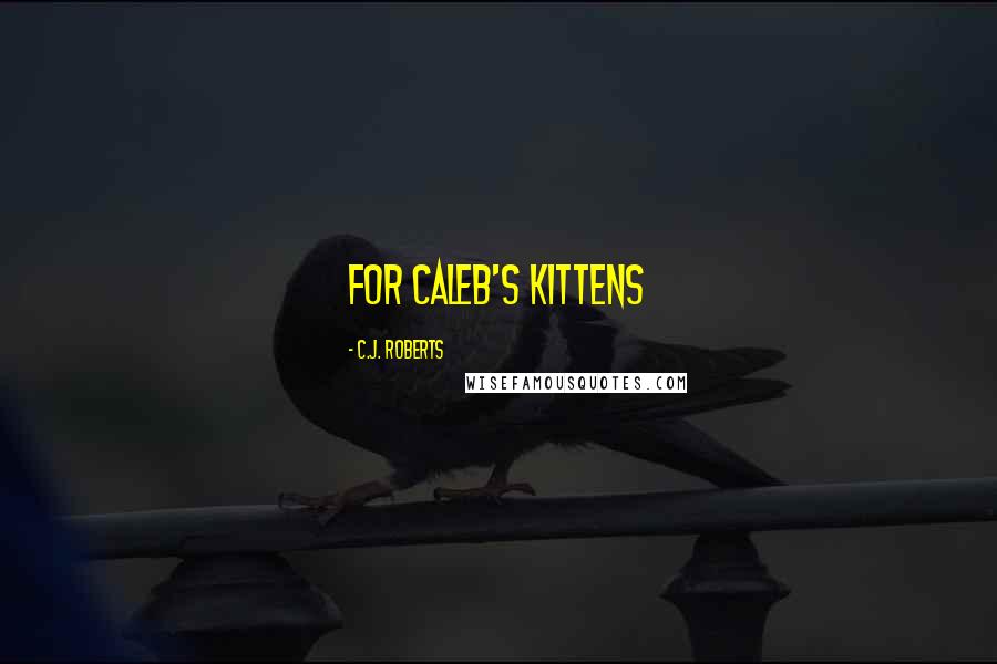 C.J. Roberts Quotes: For Caleb's kittens