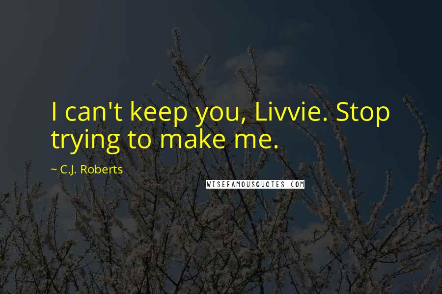 C.J. Roberts Quotes: I can't keep you, Livvie. Stop trying to make me.