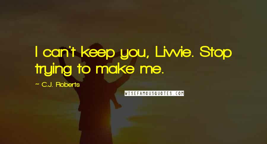 C.J. Roberts Quotes: I can't keep you, Livvie. Stop trying to make me.