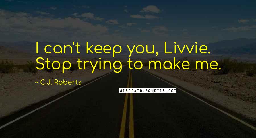 C.J. Roberts Quotes: I can't keep you, Livvie. Stop trying to make me.