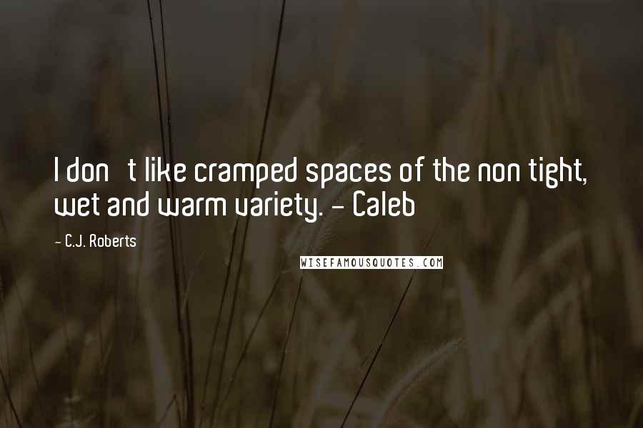 C.J. Roberts Quotes: I don't like cramped spaces of the non tight, wet and warm variety. - Caleb