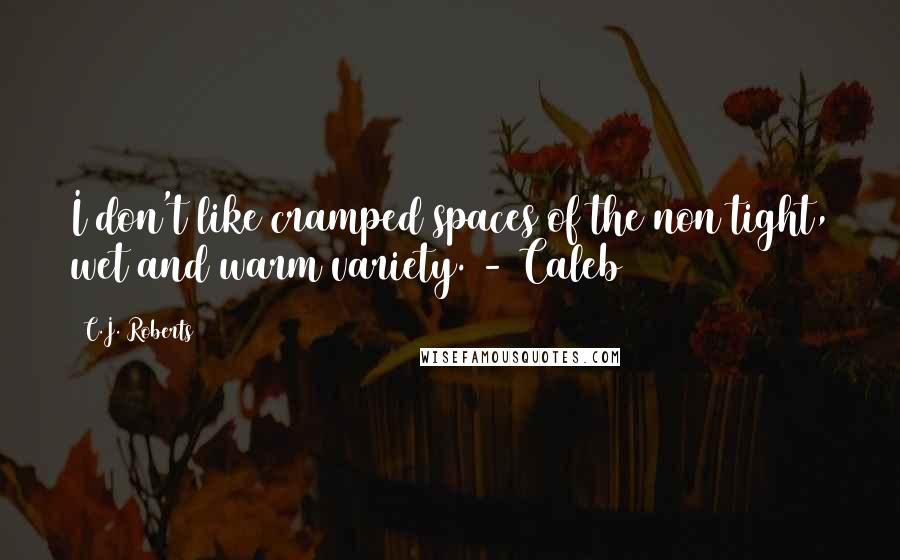 C.J. Roberts Quotes: I don't like cramped spaces of the non tight, wet and warm variety. - Caleb
