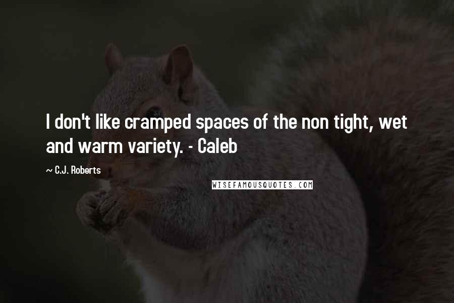 C.J. Roberts Quotes: I don't like cramped spaces of the non tight, wet and warm variety. - Caleb