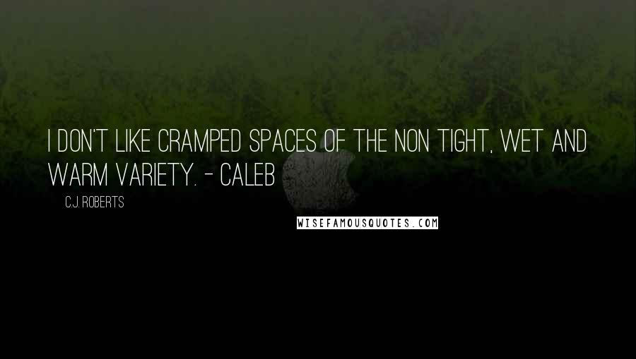 C.J. Roberts Quotes: I don't like cramped spaces of the non tight, wet and warm variety. - Caleb