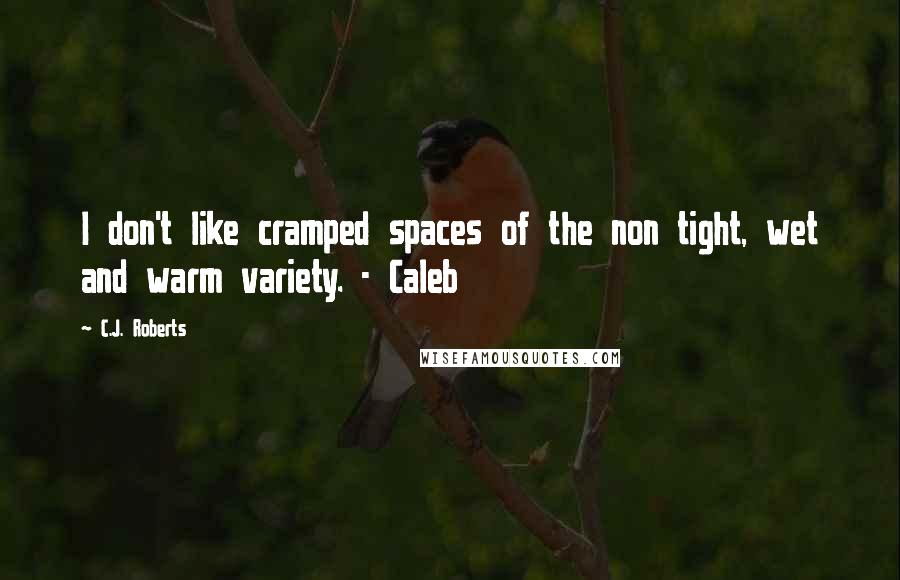 C.J. Roberts Quotes: I don't like cramped spaces of the non tight, wet and warm variety. - Caleb