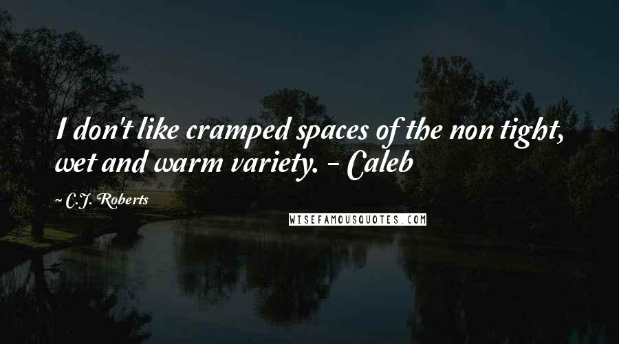 C.J. Roberts Quotes: I don't like cramped spaces of the non tight, wet and warm variety. - Caleb