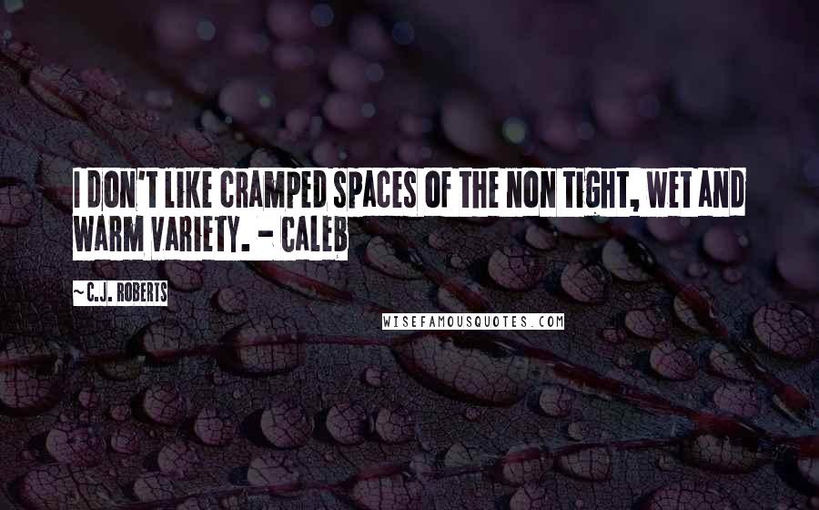 C.J. Roberts Quotes: I don't like cramped spaces of the non tight, wet and warm variety. - Caleb